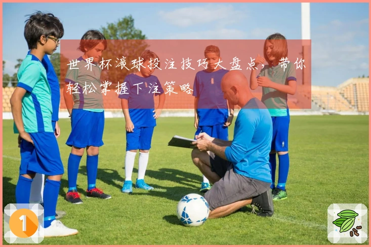 世界杯滚球投注技巧大盘点，带你轻松掌握下注策略