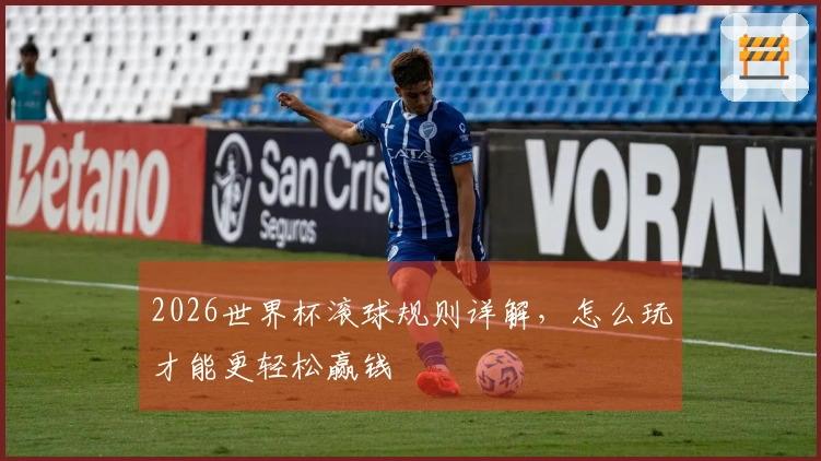 2026世界杯滚球规则详解，怎么玩才能更轻松赢钱