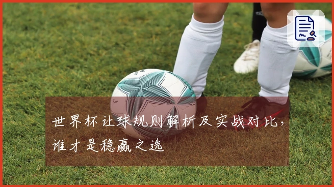 世界杯让球规则解析及实战对比，谁才是稳赢之选