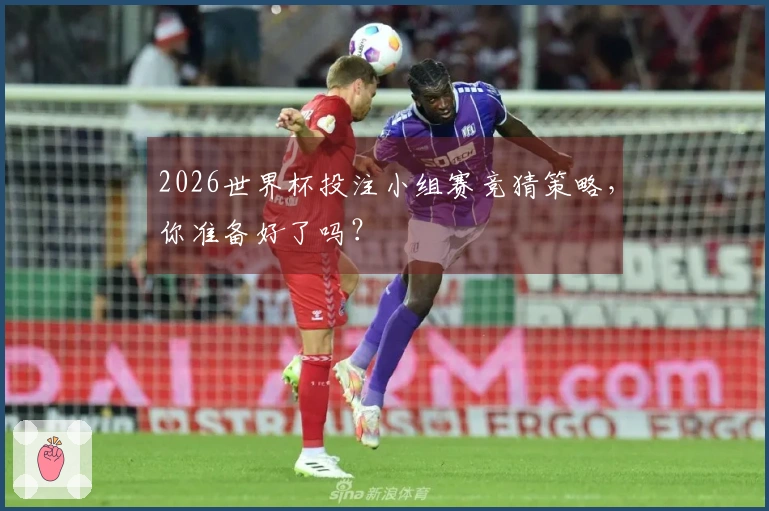2026世界杯投注小组赛竞猜策略，你准备好了吗？