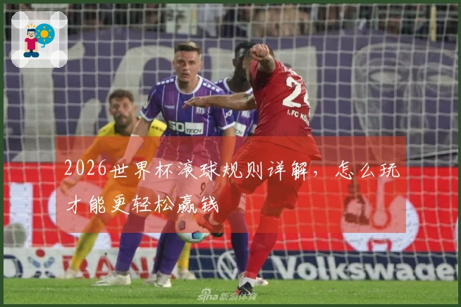 2026世界杯滚球规则详解，怎么玩才能更轻松赢钱