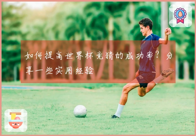 如何提高世界杯竞猜的成功率？分享一些实用经验