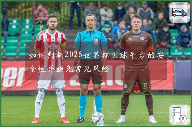 如何判断2026世界杯买球平台的安全性并避免常见风险
